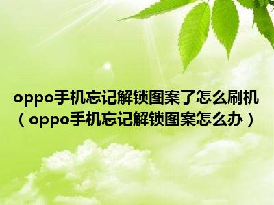 忘记图案解锁怎么办oppo_解锁图案忘了怎么办oppo_oppo手机忘记解锁图案