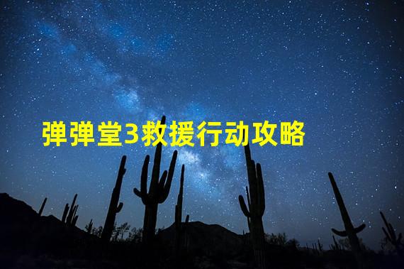 弹弹堂3救援行动攻略_弹弹堂救援行动第四关三星攻略_救援攻略行动弹弹堂怎么用